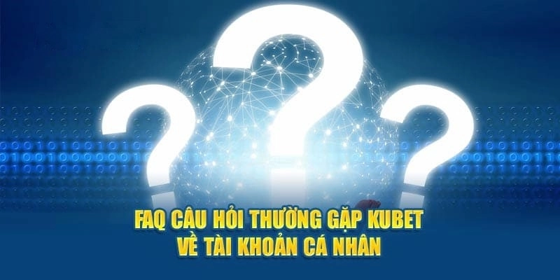 Câu hỏi thường gặp Kubet xoay quanh tài khoản cá nhân